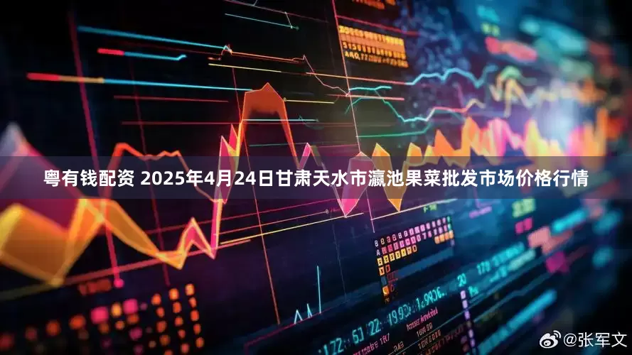 粤有钱配资 2025年4月24日甘肃天水市瀛池果菜批发市场价格行情