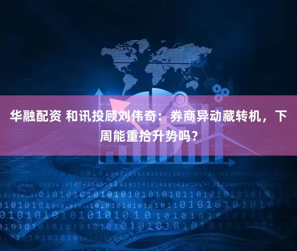 华融配资 和讯投顾刘伟奇：券商异动藏转机，下周能重拾升势吗？