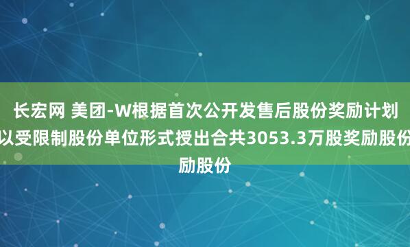 长宏网 美团-W根据首次公开发售后股份奖励计划以受限制股份单位形式授出合共3053.3万股奖励股份