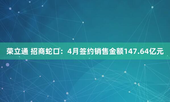 荣立通 招商蛇口：4月签约销售金额147.64亿元