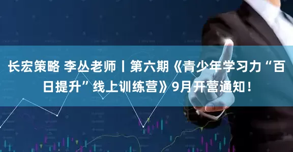 长宏策略 李丛老师丨第六期《青少年学习力“百日提升”线上训练营》9月开营通知！